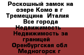 Роскошный замок на озере Комо в г. Тремеццина (Италия) - Все города Недвижимость » Недвижимость за границей   . Оренбургская обл.,Медногорск г.